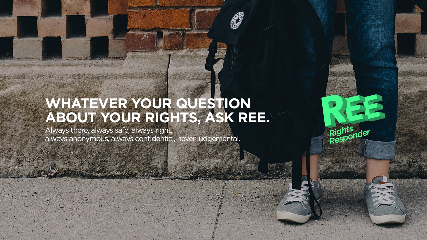 Whatever your question about your rights, ask REE. Always there, always safe, always right, always anonymous, always confidential, never judgemental. 