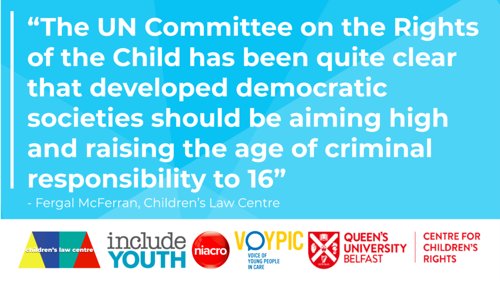The UN Committee on the Rights of the Child has been quite clear that developed democratic societies should be aiming high and raising the age of criminal responsibility to 16 – Fergal McFerran, Children’s Law Centre