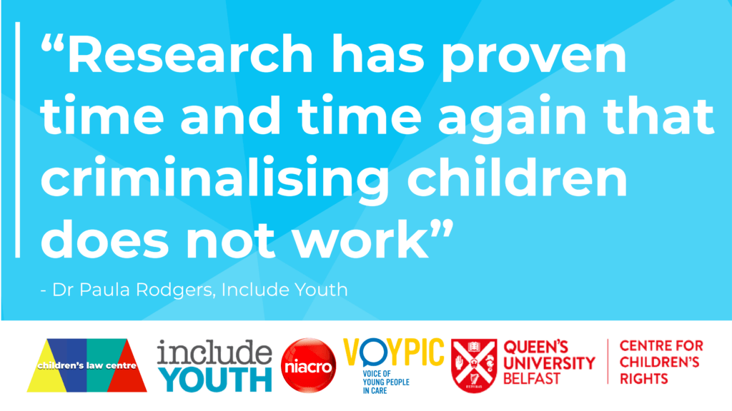 Research has proven time and time again that criminalising children does not work” – Dr Paula Rodgers, Include Youth