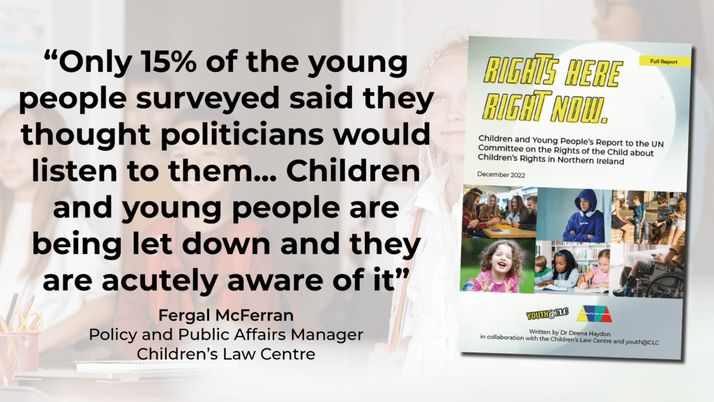 "Only 15% of the young people surveyed said they thought politicians would listen to them... Children and young people are being let down and they are acutely aware of it" - Fergal McFerran, Policy and Public Affairs Manager, CLC